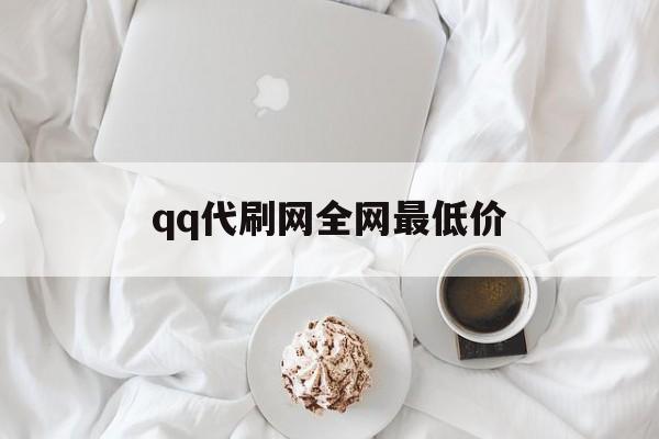 qq代刷网全网最低价（代刷网站全网最低价）