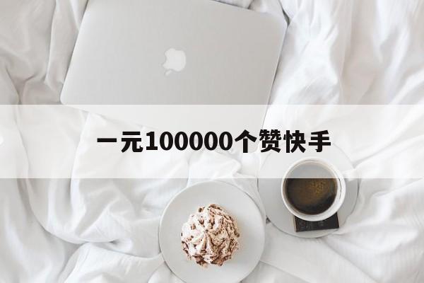 一元100000个赞快手（一元100000个赞快手企鹅）