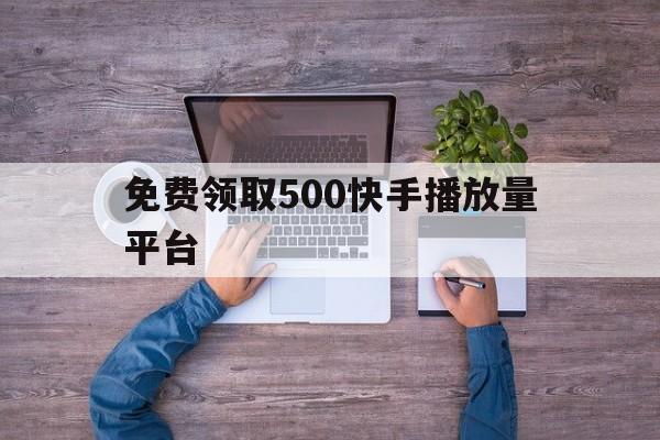 关于免费领取500快手播放量平台的信息