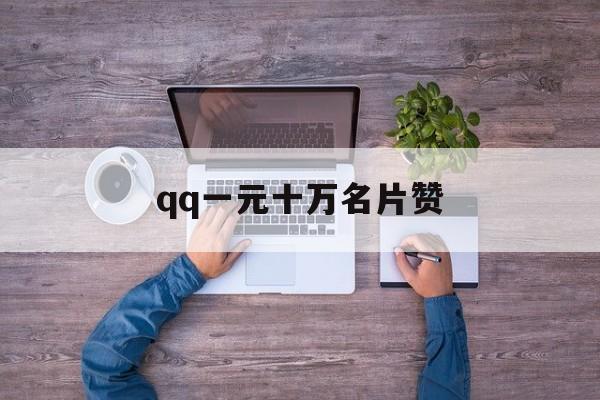 qq一元十万名片赞（买点赞1毛10000赞网站秒到）