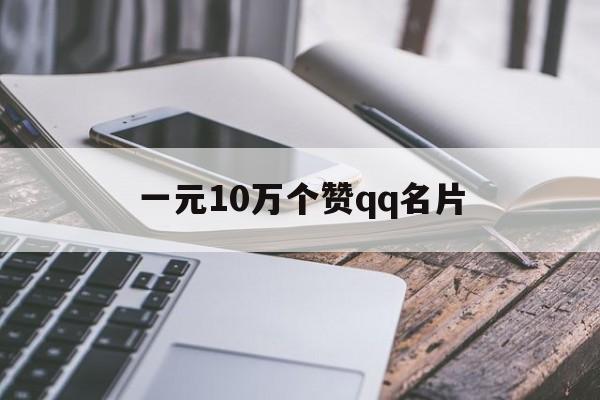 一元10万个赞qq名片（一元100000名片赞）