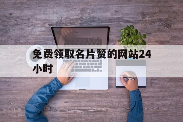 关于免费领取名片赞的网站24小时的信息