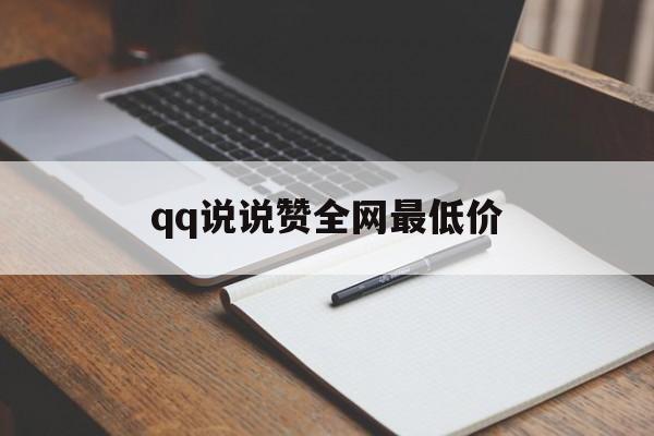 qq说说赞全网最低价（的说说赞全网最低价）