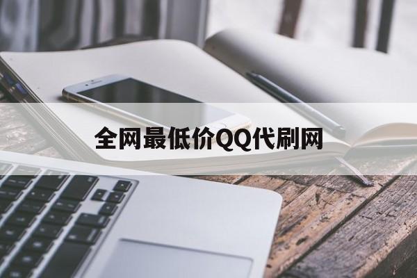 全网最低价QQ代刷网（代刷全网最低价最全）