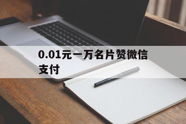 0.01元一万名片赞微信支付（01元一万名片赞网站 localhost）