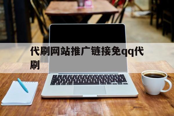 代刷网站推广链接免qq代刷（代刷网站推广链接免费大全）