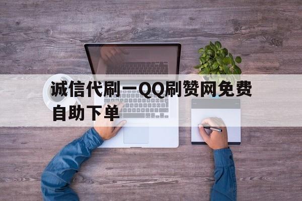 关于诚信代刷一QQ刷赞网免费自助下单的信息