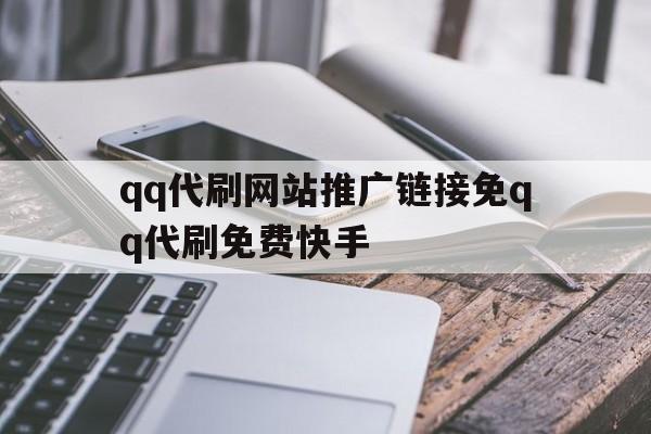 包含qq代刷网站推广链接免qq代刷免费快手的词条