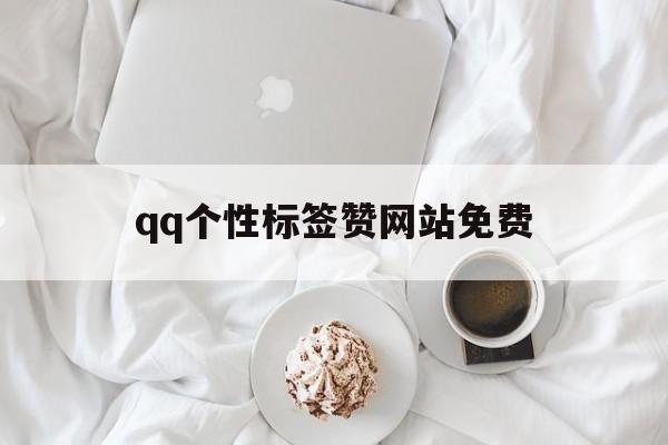 qq个性标签赞网站免费（个性标签赞网站最便宜）