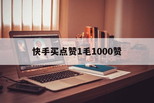 快手买点赞1毛1000赞（快手买点赞1毛10000赞）