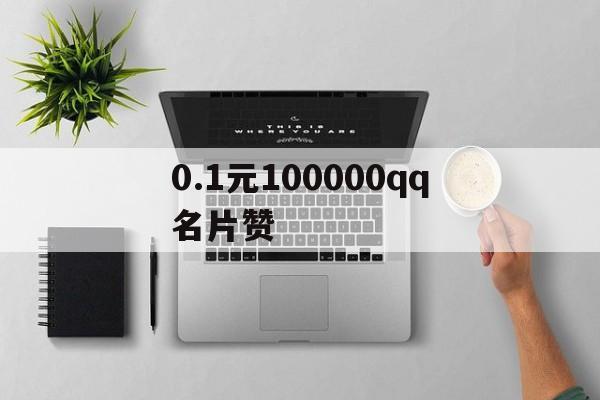 0.1元100000qq名片赞（01元100000名片赞网站秒到账启航）