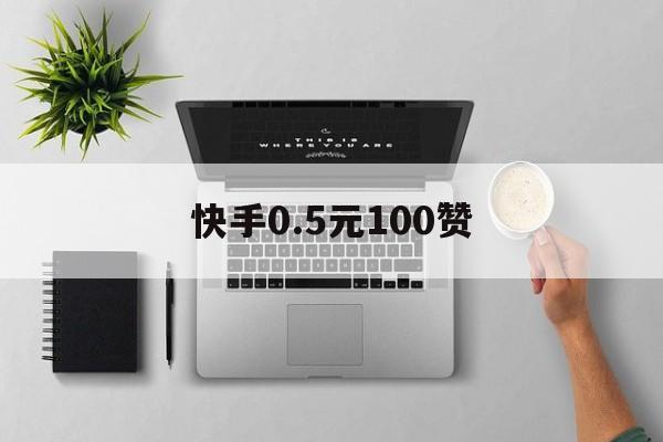 快手0.5元100赞（快手06元100赞）