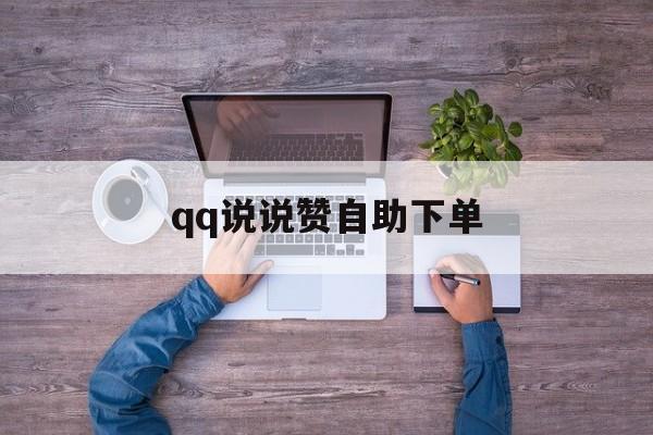 qq说说赞自助下单（说说赞自助下单平台50个）