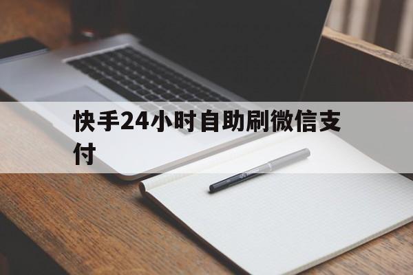 快手24小时自助刷微信支付（在线快手刷双击24小时自助微信支付）