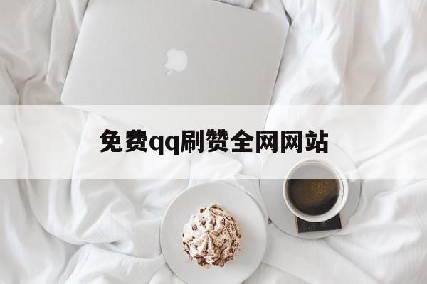 免费qq刷赞全网网站的简单介绍