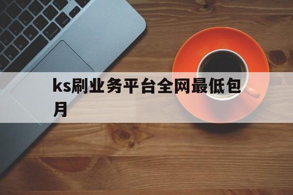 关于ks刷业务平台全网最低包月的信息