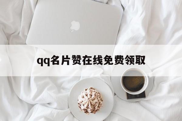 qq名片赞在线免费领取（名片赞网站免费领取网站）