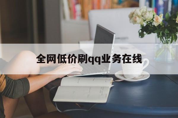 关于全网低价刷qq业务在线的信息