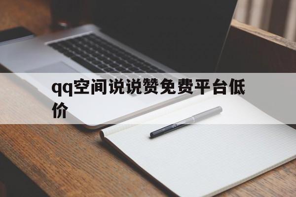 qq空间说说赞免费平台低价（免费空间说说赞网址10个）