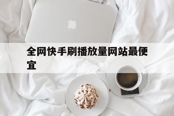 包含全网快手刷播放量网站最便宜的词条