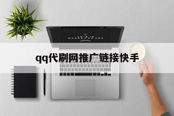 qq代刷网推广链接快手（代刷快手双击网站推广链接）