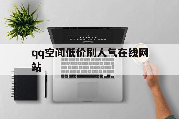 qq空间低价刷人气在线网站（2020空间刷人气软件免费）