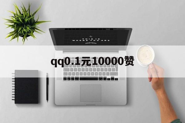 qq0.1元10000赞（01元100000赞）