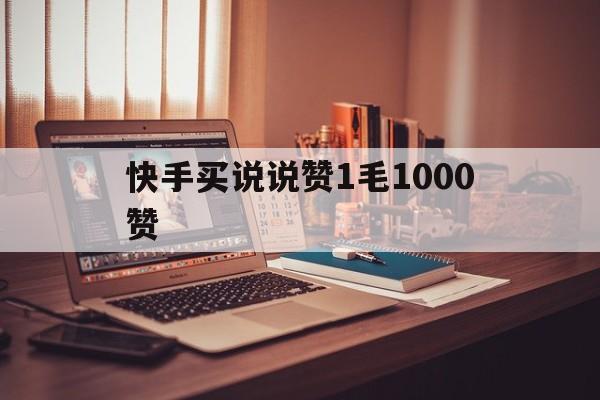 快手买说说赞1毛1000赞（快手买点赞1毛10000赞网站）