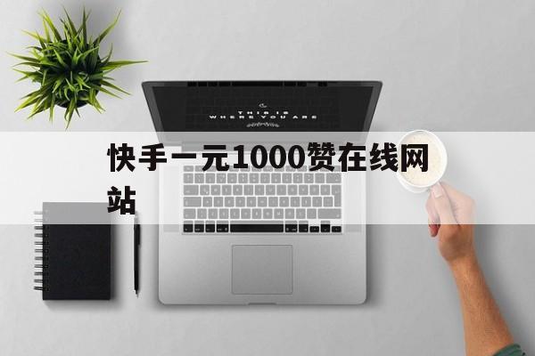 快手一元1000赞在线网站（快手1元10000赞在线网站）