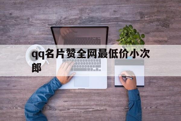 qq名片赞全网最低价小次郎（名片赞01元十万赞小次郎）