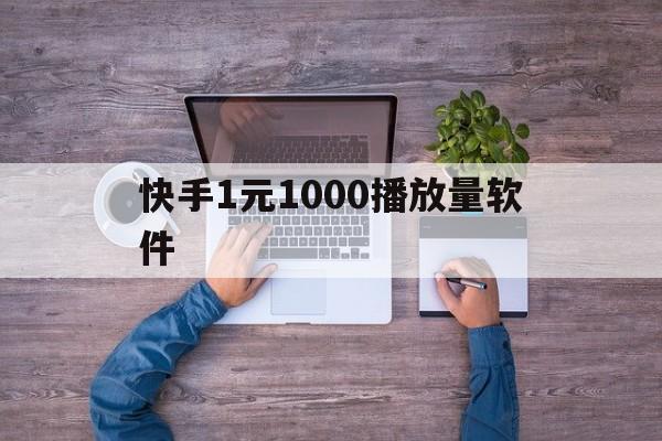 快手1元1000播放量软件（快手一元10000播放量平台）