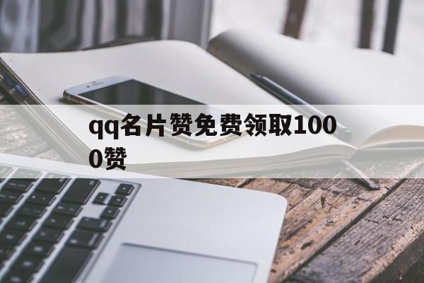 qq名片赞免费领取1000赞（名片赞免费3000+领取网址）