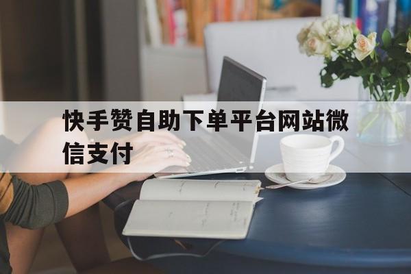 关于快手赞自助下单平台网站微信支付的信息