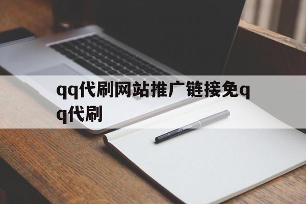 qq代刷网站推广链接免qq代刷的简单介绍