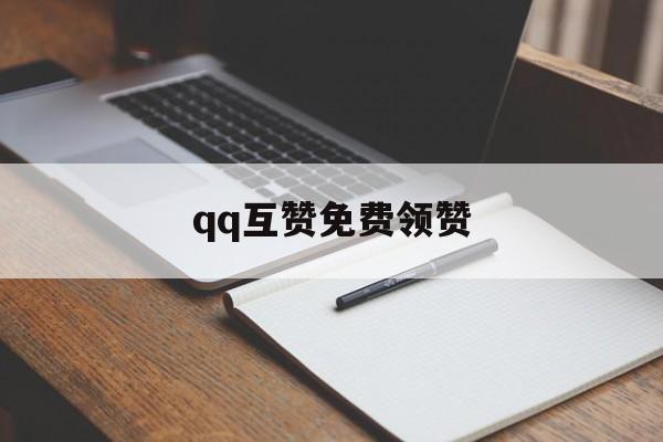 qq互赞免费领赞（互赞免费领赞怎么弄）