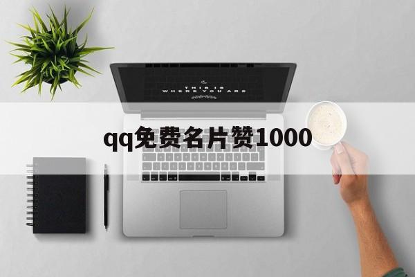 qq免费名片赞1000（免费名片赞1000个）