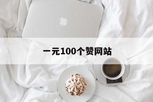 一元100个赞网站（一元100个赞秒到软件）