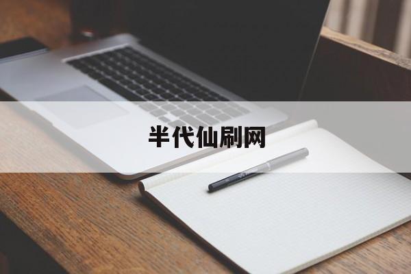 半代仙刷网（网络半仙是什么意思）