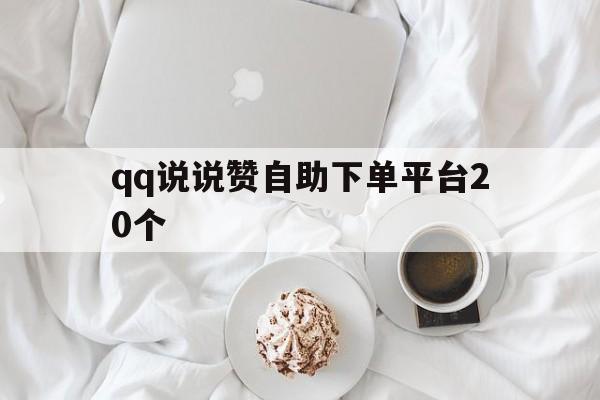 qq说说赞自助下单平台20个（说说赞自助下单平台微信支付）