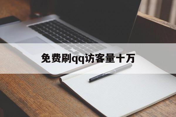 免费刷qq访客量十万（免费刷访客量十万的软件）