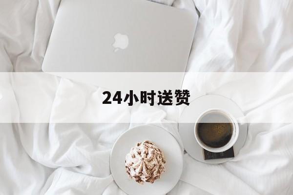 24小时送赞（24小时真人点赞）