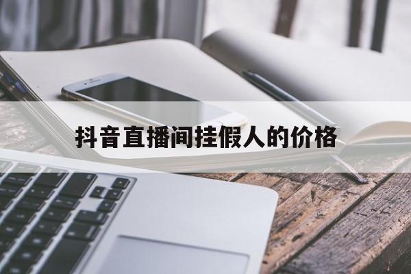 抖音直播间挂假人的价格（抖音直播间挂假人怎么收费）