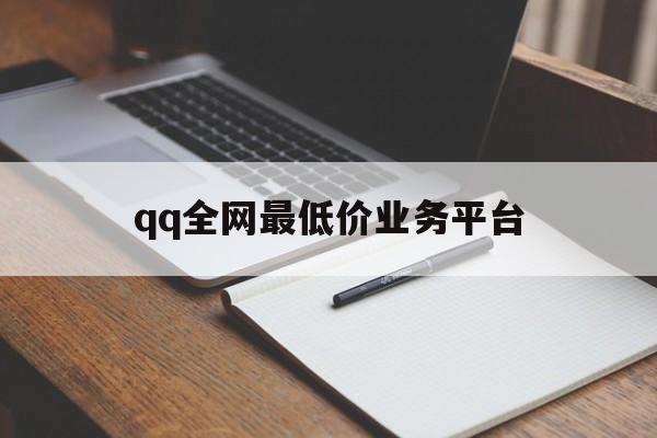 qq全网最低价业务平台（全网最低价业务平台是什么）