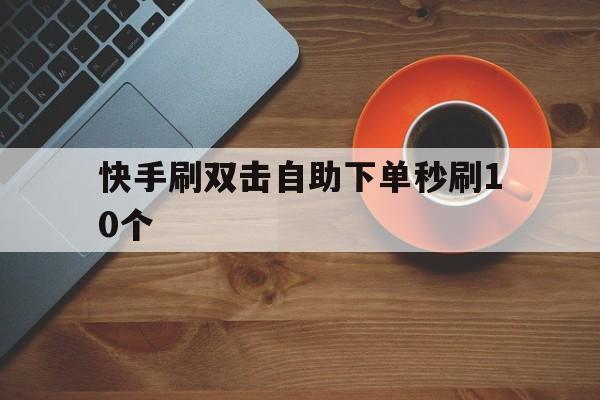 包含快手刷双击自助下单秒刷10个的词条