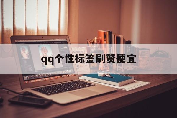 qq个性标签刷赞便宜的简单介绍