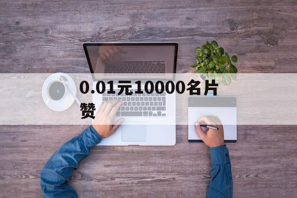 0.01元10000名片赞（001元10000名片赞!!!）