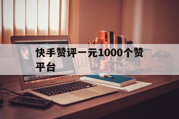 包含快手赞评一元1000个赞平台的词条