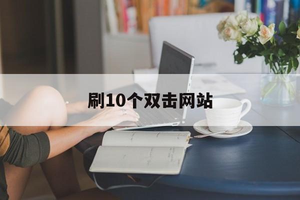 刷10个双击网站（刷10个双击网站会封号吗）