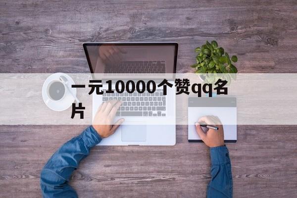 一元10000个赞qq名片（01元10000名片赞）