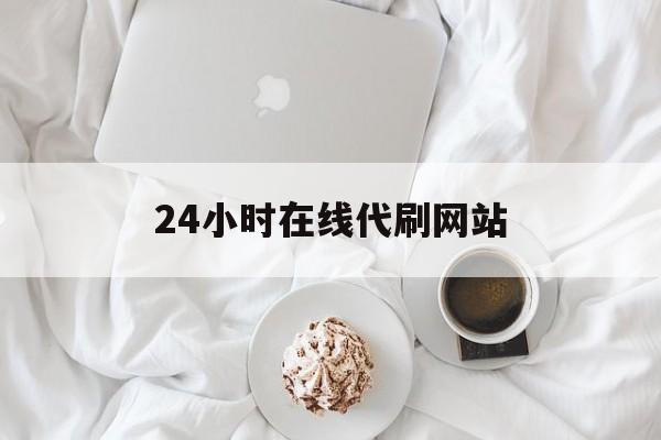 24小时在线代刷网站的简单介绍